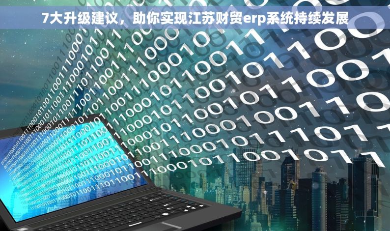 7大升级建议，助你实现江苏财贸erp系统持续发展