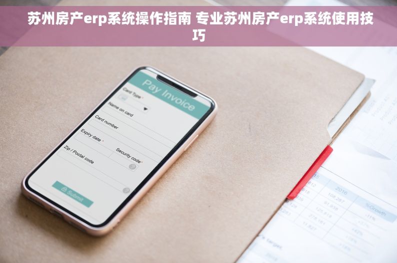  苏州房产erp系统操作指南 专业苏州房产erp系统使用技巧