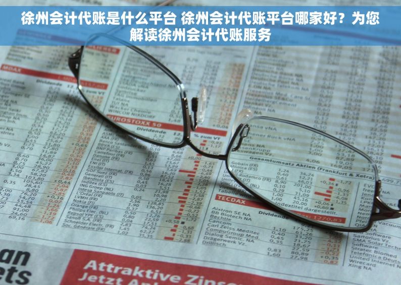 徐州会计代账是什么平台 徐州会计代账平台哪家好？为您解读徐州会计代账服务