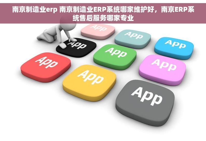 南京制造业erp 南京制造业ERP系统哪家维护好，南京ERP系统售后服务哪家专业