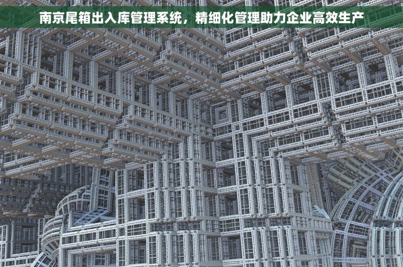 南京尾箱出入库管理系统，精细化管理助力企业高效生产