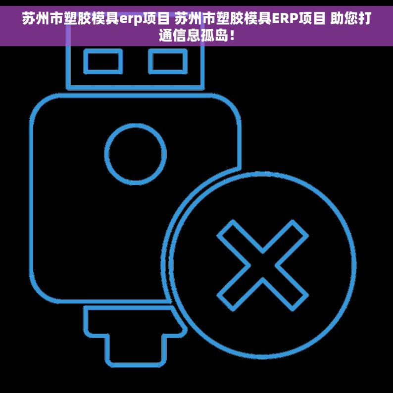 苏州市塑胶模具erp项目 苏州市塑胶模具ERP项目 助您打通信息孤岛！