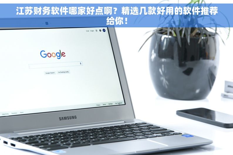 江苏财务软件哪家好点啊？精选几款好用的软件推荐给你！