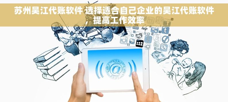 苏州吴江代账软件 选择适合自己企业的吴江代账软件，提高工作效率