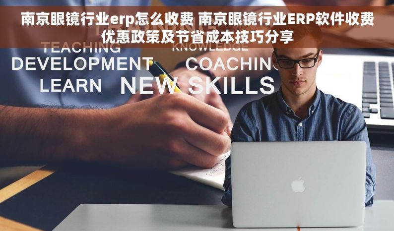 南京眼镜行业erp怎么收费 南京眼镜行业ERP软件收费优惠政策及节省成本技巧分享