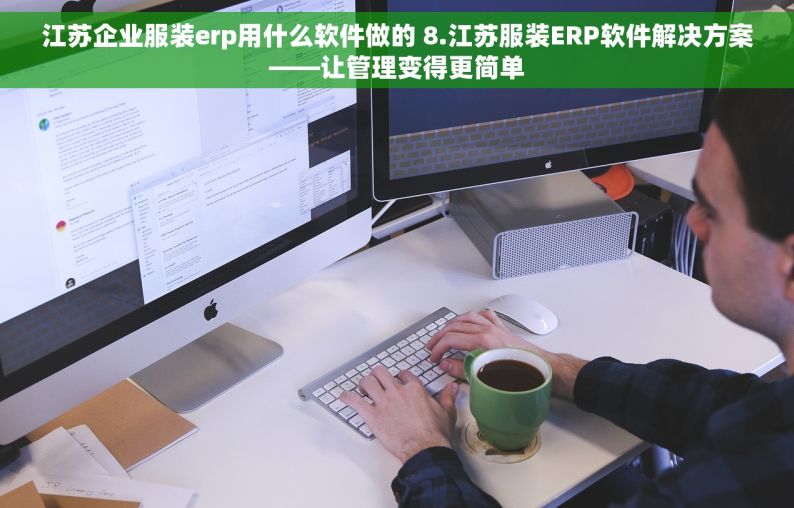 江苏企业服装erp用什么软件做的 8.江苏服装ERP软件解决方案——让管理变得更简单