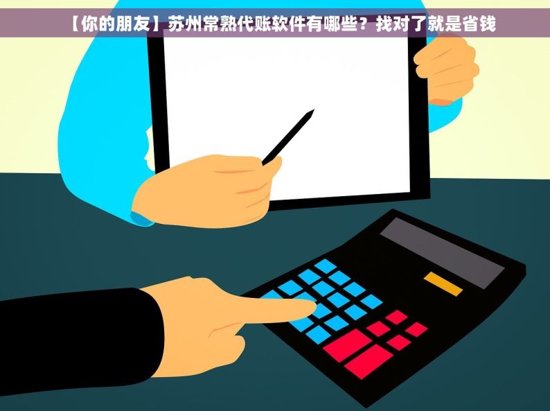 【你的朋友】苏州常熟代账软件有哪些？找对了就是省钱