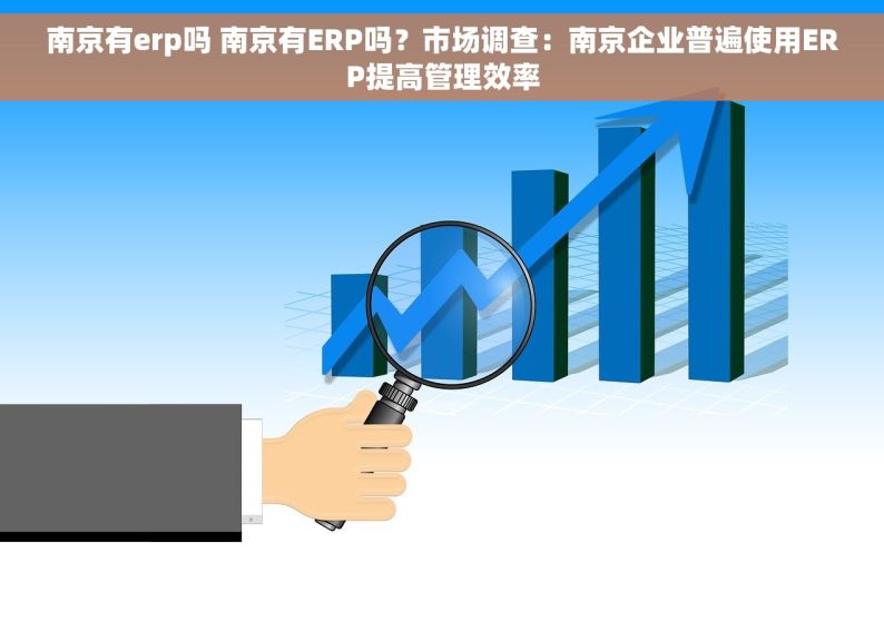南京有erp吗 南京有ERP吗？市场调查：南京企业普遍使用ERP提高管理效率