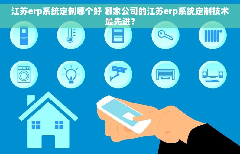 江苏erp系统定制哪个好 哪家公司的江苏erp系统定制技术最先进？