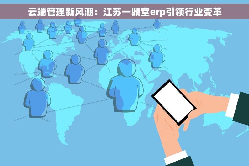 云端管理新风潮：江苏一鼎堂erp引领行业变革