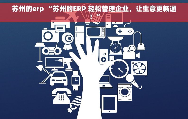 苏州的erp “苏州的ERP 轻松管理企业，让生意更畅通！”
