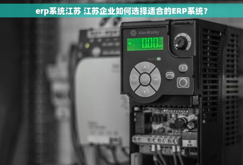 erp系统江苏 江苏企业如何选择适合的ERP系统？