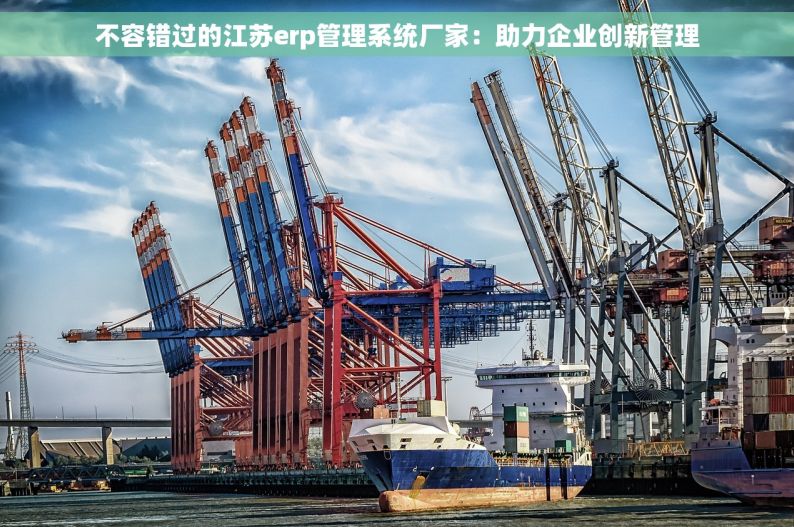 不容错过的江苏erp管理系统厂家：助力企业创新管理