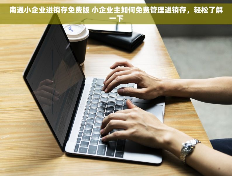 南通小企业进销存免费版 小企业主如何免费管理进销存，轻松了解一下