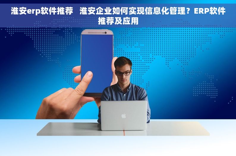 淮安erp软件推荐   淮安企业如何实现信息化管理？ERP软件推荐及应用