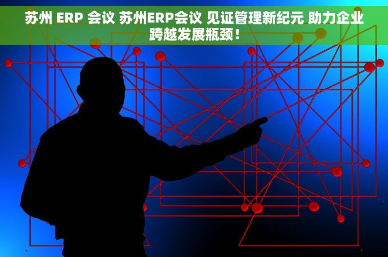 苏州 ERP 会议 		苏州ERP会议 见证管理新纪元 助力企业跨越发展瓶颈！
