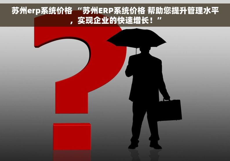 苏州erp系统价格 “苏州ERP系统价格 帮助您提升管理水平，实现企业的快速增长！”