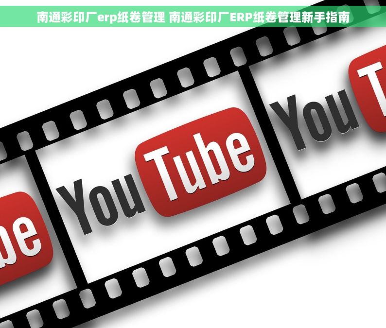 南通彩印厂erp纸卷管理 南通彩印厂ERP纸卷管理新手指南