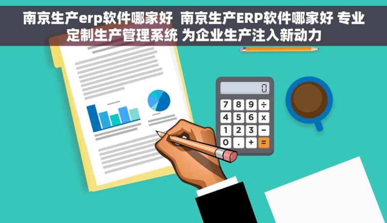 南京生产erp软件哪家好  南京生产ERP软件哪家好 专业定制生产管理系统 为企业生产注入新动力
