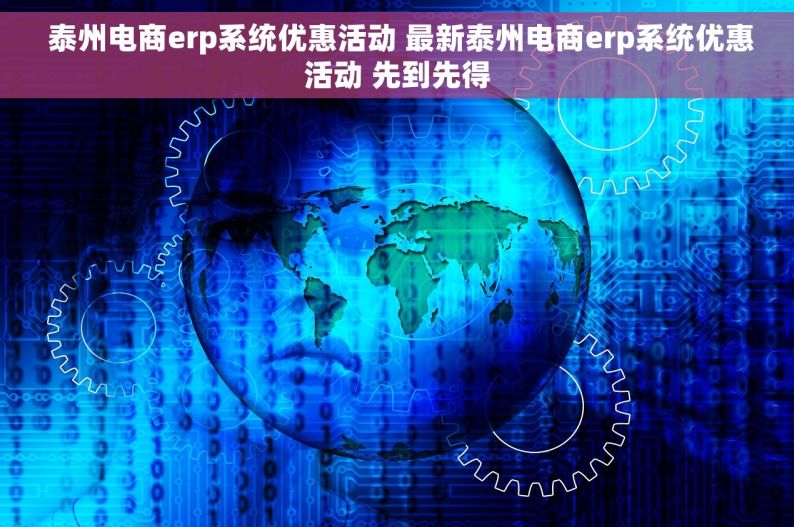  泰州电商erp系统优惠活动 最新泰州电商erp系统优惠活动 先到先得