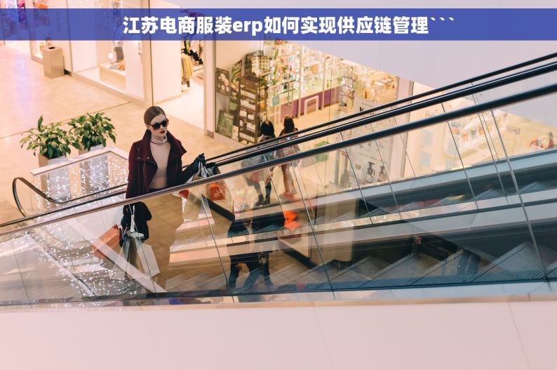     江苏电商服装erp如何实现供应链管理```