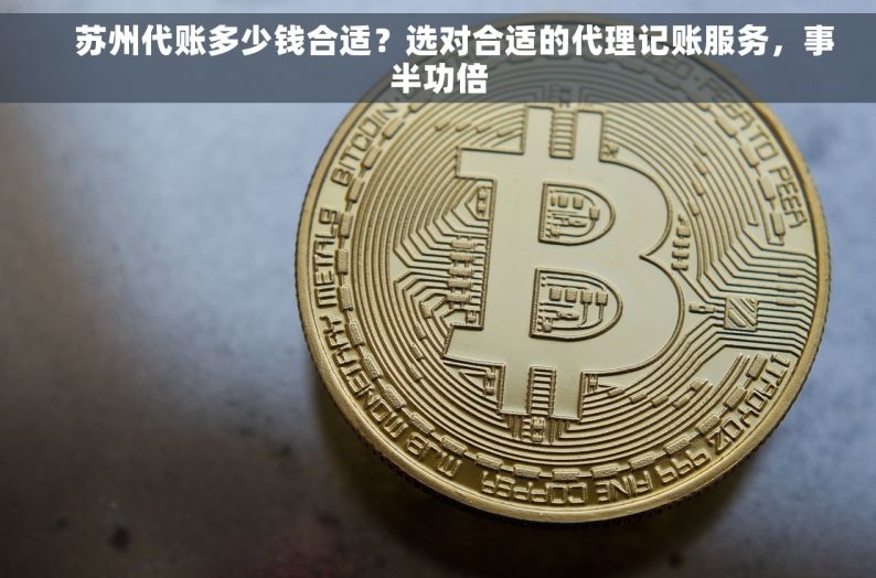     苏州代账多少钱合适？选对合适的代理记账服务，事半功倍
