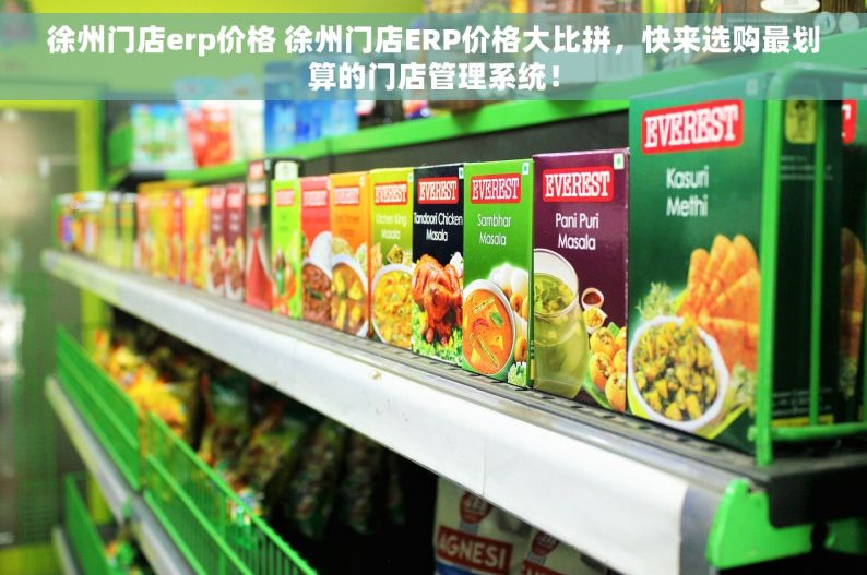 徐州门店erp价格 徐州门店ERP价格大比拼，快来选购最划算的门店管理系统！