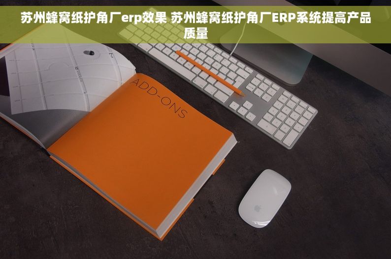 苏州蜂窝纸护角厂erp效果 苏州蜂窝纸护角厂ERP系统提高产品质量