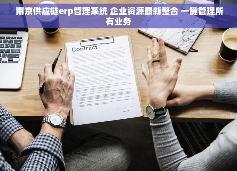  南京供应链erp管理系统 企业资源最新整合 一键管理所有业务