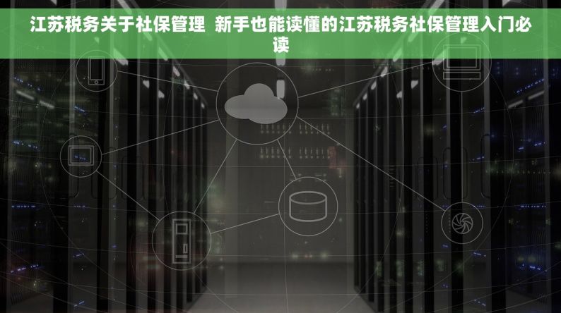 江苏税务关于社保管理  新手也能读懂的江苏税务社保管理入门必读