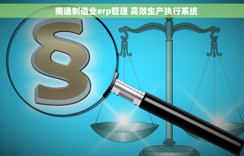     南通制造业erp管理 高效生产执行系统