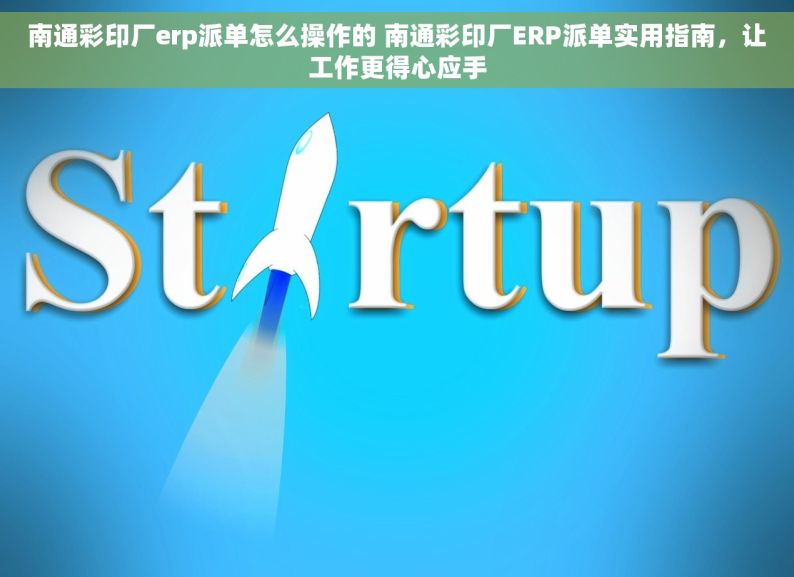 南通彩印厂erp派单怎么操作的 南通彩印厂ERP派单实用指南，让工作更得心应手