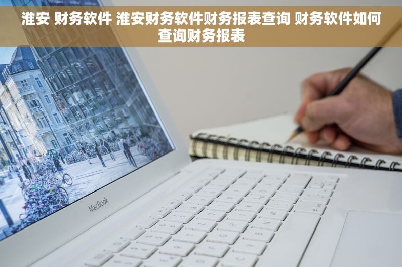 淮安 财务软件 淮安财务软件财务报表查询 财务软件如何查询财务报表