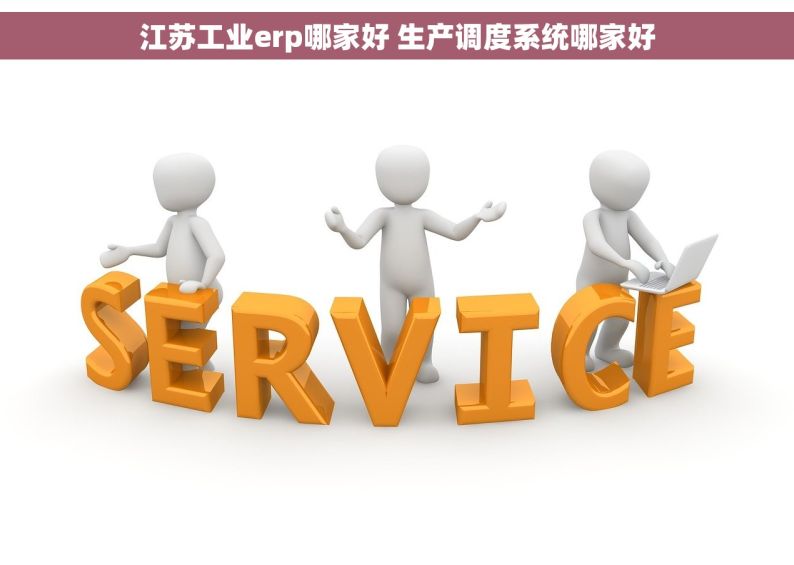 江苏工业erp哪家好 生产调度系统哪家好