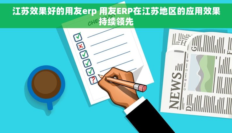 江苏效果好的用友erp 用友ERP在江苏地区的应用效果持续领先
