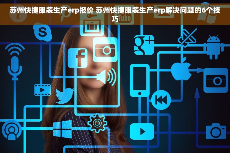 苏州快捷服装生产erp报价 苏州快捷服装生产erp解决问题的6个技巧