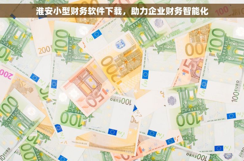 淮安小型财务软件下载，助力企业财务智能化