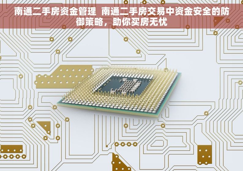 南通二手房资金管理  南通二手房交易中资金安全的防御策略，助你买房无忧