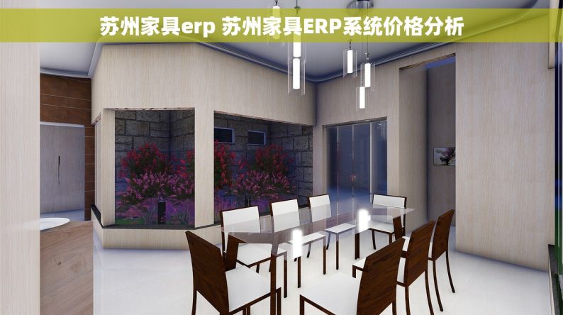苏州家具erp 苏州家具ERP系统价格分析