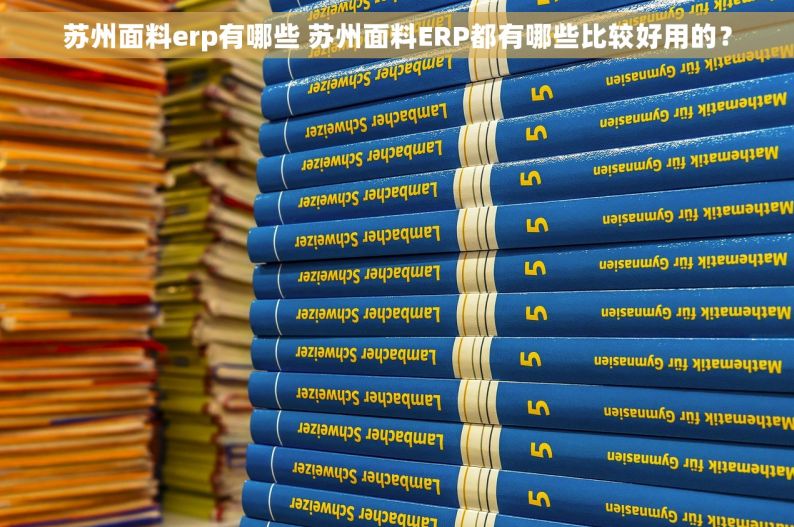 苏州面料erp有哪些 苏州面料ERP都有哪些比较好用的？