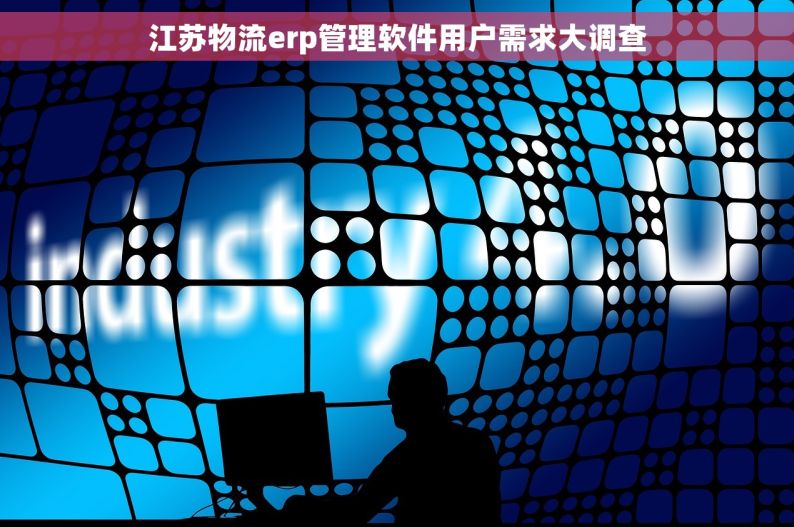 江苏物流erp管理软件用户需求大调查