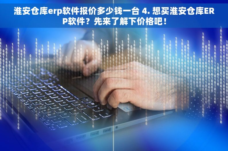 淮安仓库erp软件报价多少钱一台 4. 想买淮安仓库ERP软件？先来了解下价格吧！