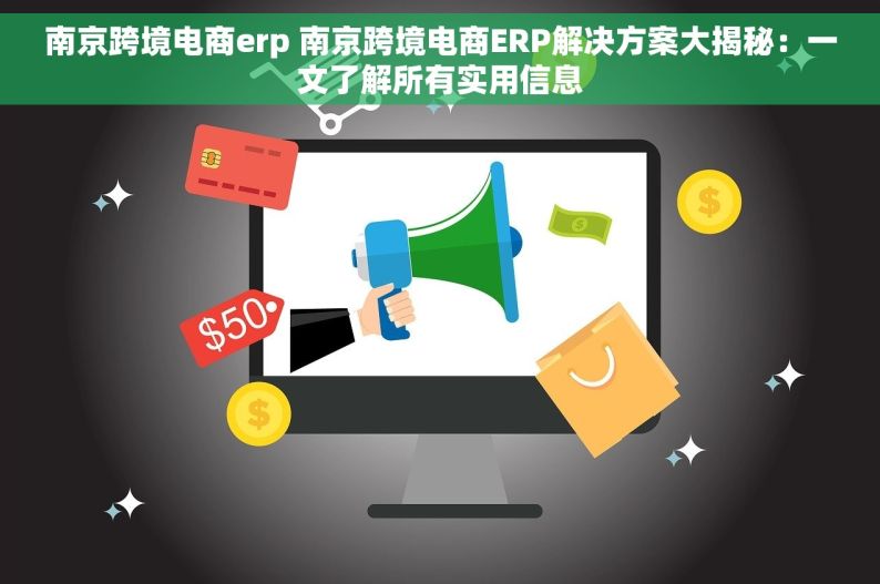 南京跨境电商erp 南京跨境电商ERP解决方案大揭秘：一文了解所有实用信息