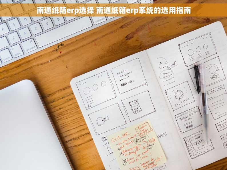 南通纸箱erp选择 南通纸箱erp系统的选用指南