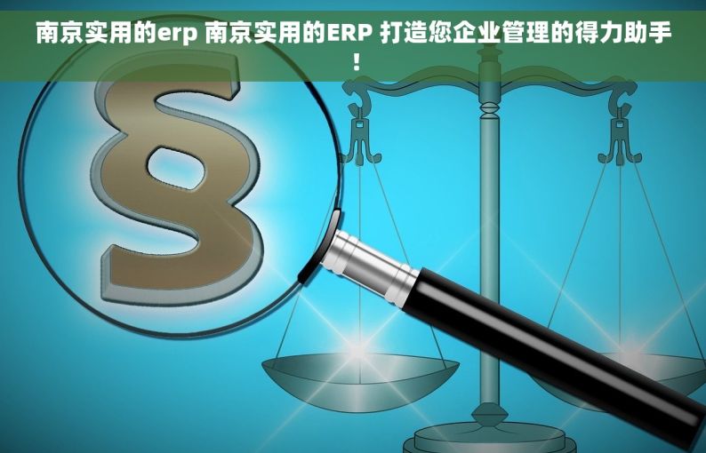 南京实用的erp 南京实用的ERP 打造您企业管理的得力助手！