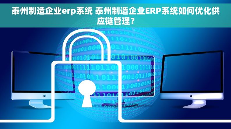 泰州制造企业erp系统 泰州制造企业ERP系统如何优化供应链管理？