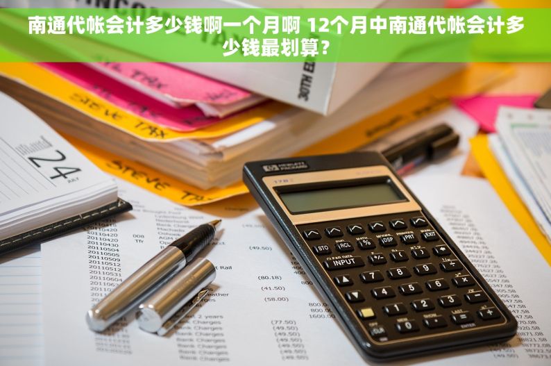 南通代帐会计多少钱啊一个月啊 12个月中南通代帐会计多少钱最划算？