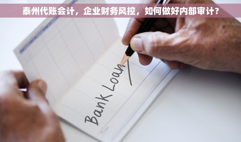 泰州代账会计，企业财务风控，如何做好内部审计？