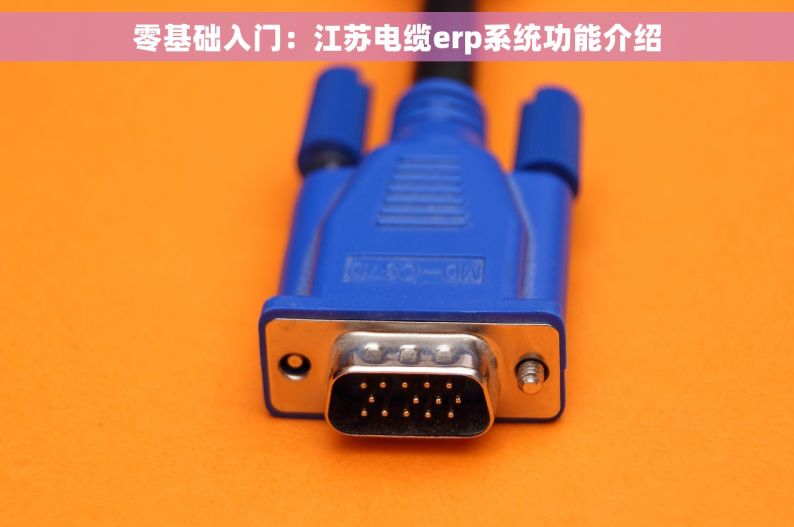 零基础入门：江苏电缆erp系统功能介绍