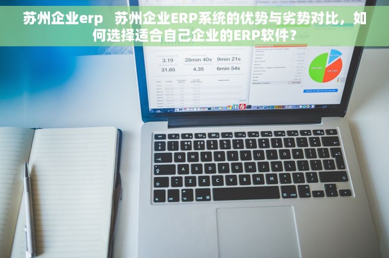 苏州企业erp   苏州企业ERP系统的优势与劣势对比，如何选择适合自己企业的ERP软件？